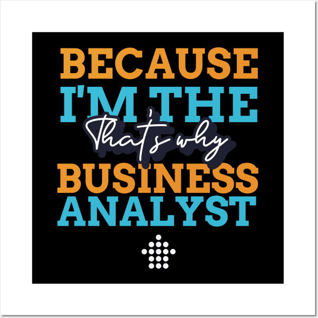 "Because I'm the Business Analyst that's why" Wall Art by Salma Satya and Co.